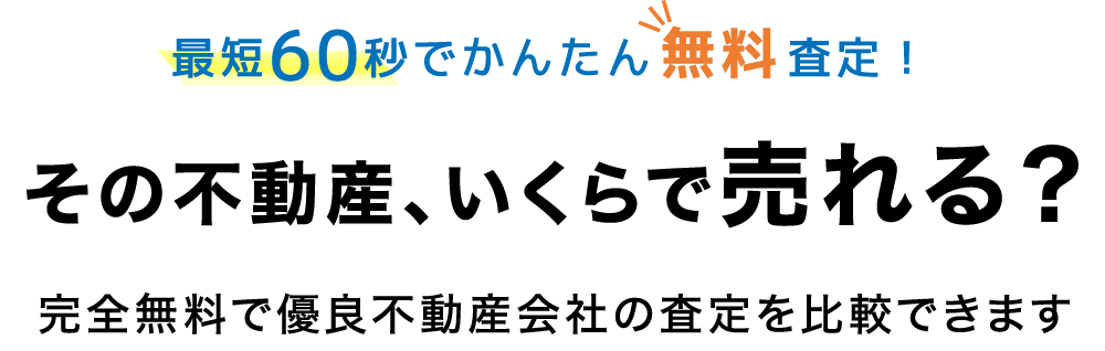 最短60秒でかんたん無料査定！その不動産、いくらで売れる？完全無料で優良不動産会社の査定を比較できます